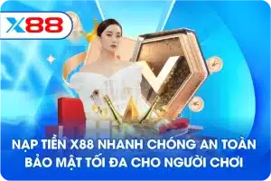 Nạp tiền X88 nhanh chóng an toàn bảo mật tối đa cho người chơi